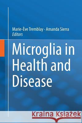 Microglia in Health and Disease Marie-Eve Tremblay Amanda Sierra 9781493946174 Springer