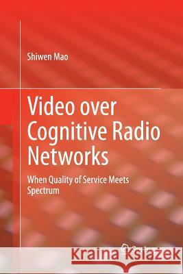 Video Over Cognitive Radio Networks: When Quality of Service Meets Spectrum Mao, Shiwen 9781493946303 Springer