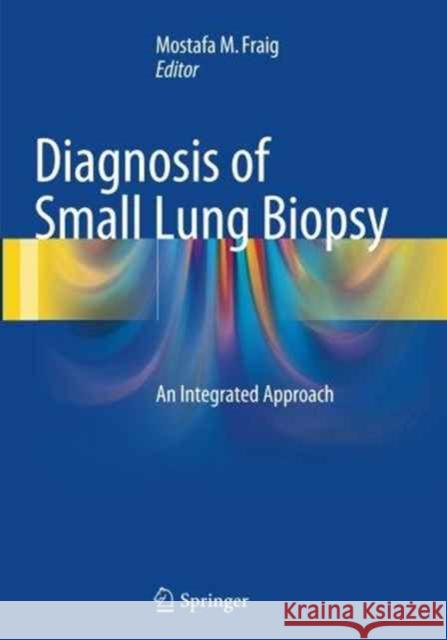 Diagnosis of Small Lung Biopsy: An Integrated Approach Fraig, Mostafa M. 9781493946891 Springer
