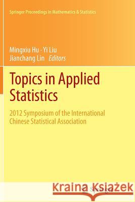 Topics in Applied Statistics: 2012 Symposium of the International Chinese Statistical Association Hu, Mingxiu 9781493947492 Springer