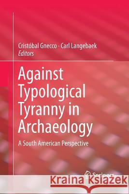 Against Typological Tyranny in Archaeology: A South American Perspective Gnecco, Cristóbal 9781493947645 Springer