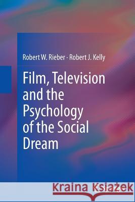 Film, Television and the Psychology of the Social Dream Robert W. Rieber Robert J. Kelly 9781493947706 Springer