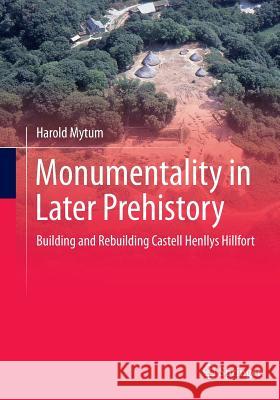 Monumentality in Later Prehistory: Building and Rebuilding Castell Henllys Hillfort Mytum, Harold 9781493947867