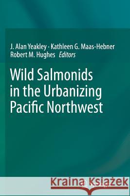 Wild Salmonids in the Urbanizing Pacific Northwest J. Alan Yeakley Kathleen G. Maas-Hebner Robert M. Hughes 9781493947898 Springer