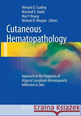 Cutaneous Hematopathology: Approach to the Diagnosis of Atypical Lymphoid-Hematopoietic Infiltrates in Skin Cualing, Hernani D. 9781493947980 Springer