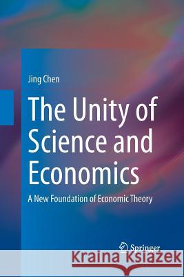 The Unity of Science and Economics: A New Foundation of Economic Theory Chen, Jing 9781493948086