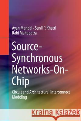 Source-Synchronous Networks-On-Chip: Circuit and Architectural Interconnect Modeling Mandal, Ayan 9781493948178 Springer