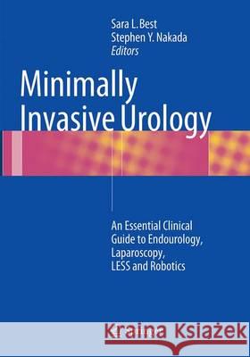 Minimally Invasive Urology: An Essential Clinical Guide to Endourology, Laparoscopy, Less and Robotics Best, Sara L. 9781493948529 Springer