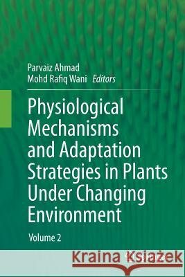 Physiological Mechanisms and Adaptation Strategies in Plants Under Changing Environment: Volume 2 Ahmad, Parvaiz 9781493948574 Springer