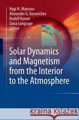 Solar Dynamics and Magnetism from the Interior to the Atmosphere Nagi N. Mansour Alexander G. Kosovichev Rudolf Komm 9781493949564 Springer