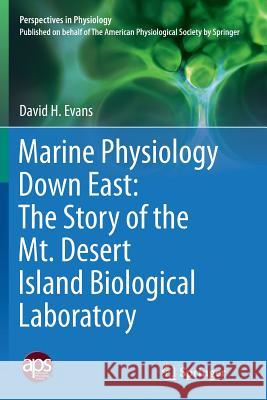Marine Physiology Down East: The Story of the Mt. Desert Island Biological Laboratory David Evans 9781493949809