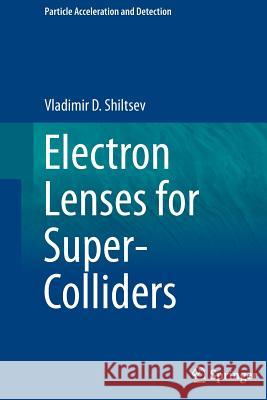 Electron Lenses for Super-Colliders Vladimir D. Shiltsev 9781493950102 Springer