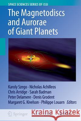 The Magnetodiscs and Aurorae of Giant Planets Karoly Szego Nicholas Achilleos Chris Arridge 9781493950126 Springer