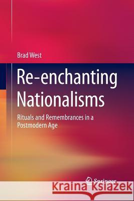 Re-Enchanting Nationalisms: Rituals and Remembrances in a Postmodern Age West, Brad 9781493950461 Springer