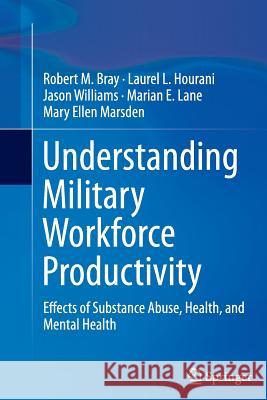 Understanding Military Workforce Productivity: Effects of Substance Abuse, Health, and Mental Health Bray, Robert M. 9781493950553 Springer