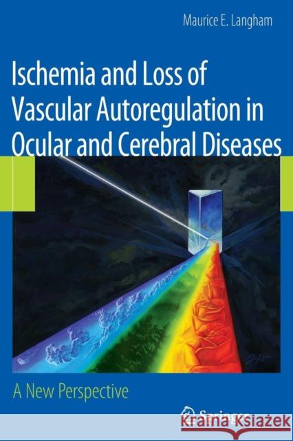 Ischemia and Loss of Vascular Autoregulation in Ocular and Cerebral Diseases: A New Perspective Langham, Maurice E. 9781493950928 Springer