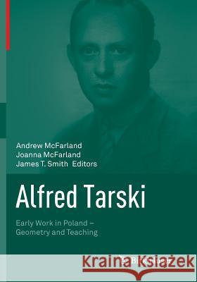Alfred Tarski: Early Work in Poland--Geometry and Teaching McFarland, Andrew 9781493951178
