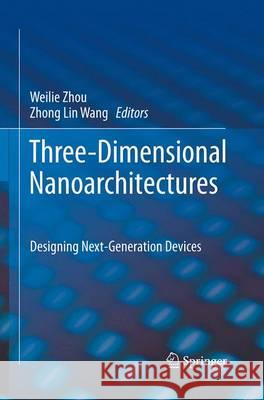 Three-Dimensional Nanoarchitectures: Designing Next-Generation Devices Zhou, Weilie 9781493951239 Springer