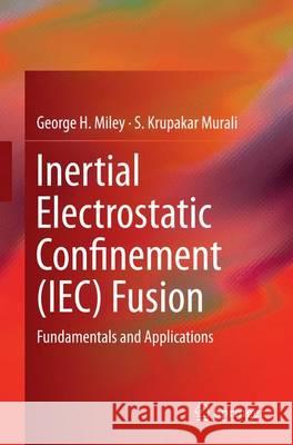 Inertial Electrostatic Confinement (Iec) Fusion: Fundamentals and Applications Miley, George H. 9781493951307 Springer