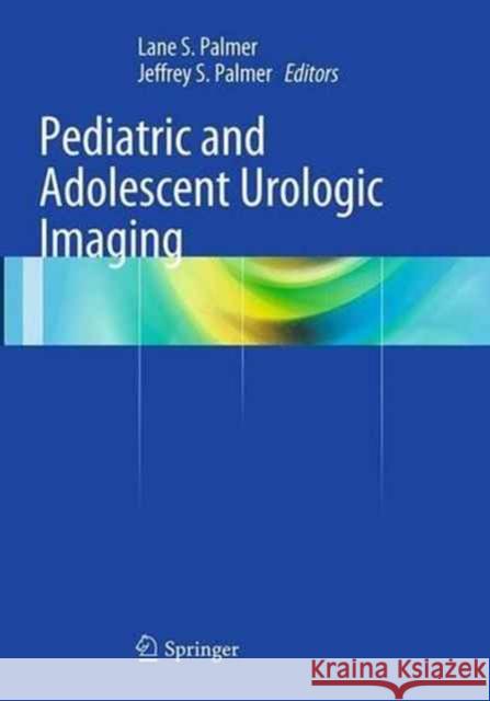 Pediatric and Adolescent Urologic Imaging Lane S. Palmer Jeffrey S. Palmer 9781493952175 Springer