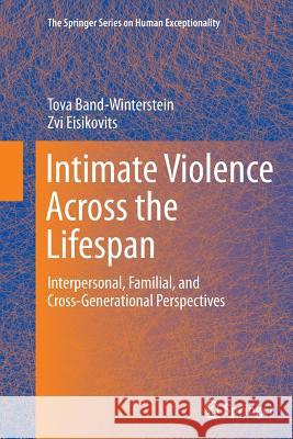 Intimate Violence Across the Lifespan: Interpersonal, Familial, and Cross-Generational Perspectives Band-Winterstein, Tova 9781493952311 Springer