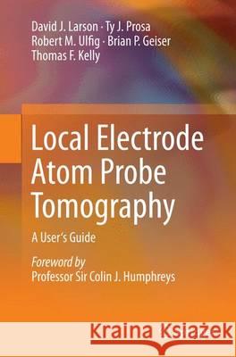 Local Electrode Atom Probe Tomography: A User's Guide Larson, David J. 9781493952434 Springer