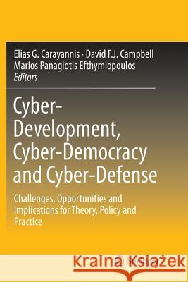 Cyber-Development, Cyber-Democracy and Cyber-Defense: Challenges, Opportunities and Implications for Theory, Policy and Practice Carayannis, Elias G. 9781493952915