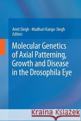 Molecular Genetics of Axial Patterning, Growth and Disease in the Drosophila Eye Amit Singh Madhuri Kango-Singh 9781493953035 Springer