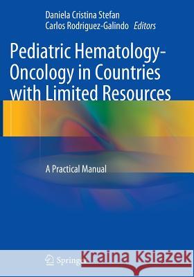 Pediatric Hematology-Oncology in Countries with Limited Resources: A Practical Manual Stefan, Daniela Cristina 9781493953516