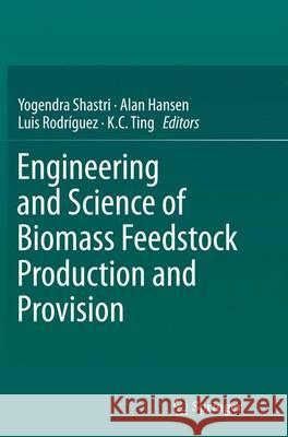 Engineering and Science of Biomass Feedstock Production and Provision Yogendra Shastri Alan Hansen Luis Rodriguez 9781493953578 Springer