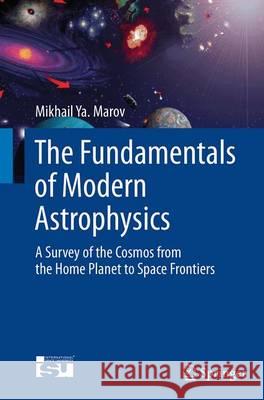 The Fundamentals of Modern Astrophysics: A Survey of the Cosmos from the Home Planet to Space Frontiers Marov, Mikhail Ya 9781493953608 Springer