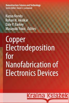 Copper Electrodeposition for Nanofabrication of Electronics Devices Kazuo Kondo Rohan N. Akolkar Dale P. Barkey 9781493953738