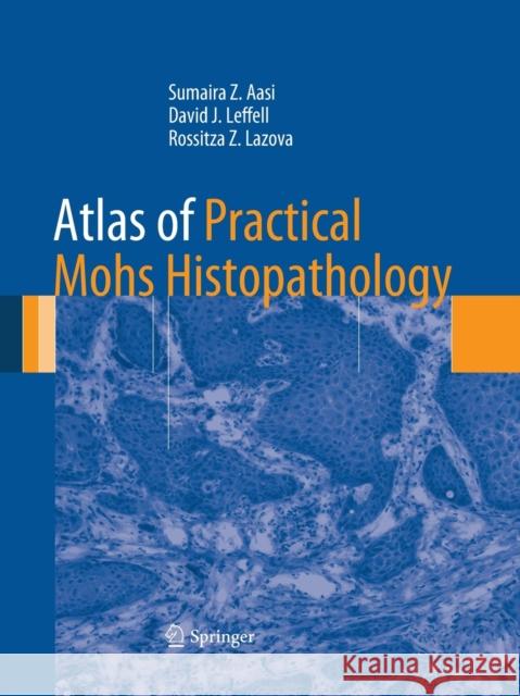 Atlas of Practical Mohs Histopathology Sumaira Z. Aasi David J. Leffell Rossitza Z. Lazova 9781493953783