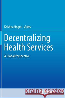Decentralizing Health Services: A Global Perspective Regmi, Krishna 9781493954162 Springer