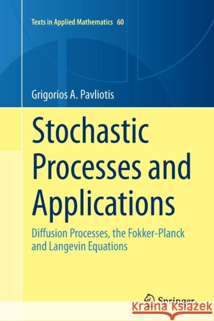 Stochastic Processes and Applications: Diffusion Processes, the Fokker-Planck and Langevin Equations Pavliotis, Grigorios A. 9781493954797 Springer