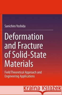 Deformation and Fracture of Solid-State Materials: Field Theoretical Approach and Engineering Applications Yoshida, Sanichiro 9781493955022