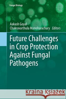 Future Challenges in Crop Protection Against Fungal Pathogens Aakash Goyal Chakravarthula Manoharachary 9781493955138