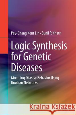 Logic Synthesis for Genetic Diseases: Modeling Disease Behavior Using Boolean Networks Lin, Pey-Chang Kent 9781493955350 Springer