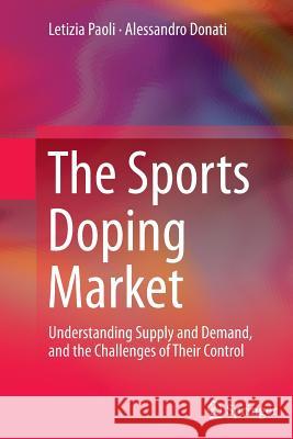 The Sports Doping Market: Understanding Supply and Demand, and the Challenges of Their Control Paoli, Letizia 9781493955381 Springer