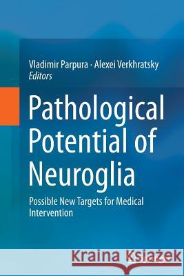 Pathological Potential of Neuroglia: Possible New Targets for Medical Intervention Parpura, Vladimir 9781493955701 Springer
