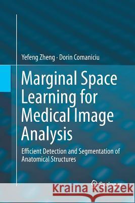 Marginal Space Learning for Medical Image Analysis: Efficient Detection and Segmentation of Anatomical Structures Zheng, Yefeng 9781493955756 Springer