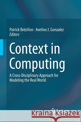 Context in Computing: A Cross-Disciplinary Approach for Modeling the Real World Brézillon, Patrick 9781493955763 Springer