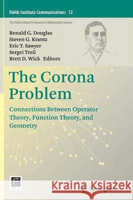 The Corona Problem: Connections Between Operator Theory, Function Theory, and Geometry Douglas, Ronald G. 9781493956012 Springer