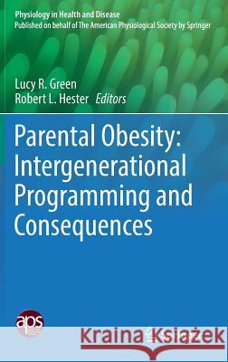 Parental Obesity: Intergenerational Programming and Consequences Lucy Green Robert Hester 9781493963843