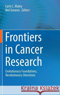 Frontiers in Cancer Research: Evolutionary Foundations, Revolutionary Directions Maley, Carlo C. 9781493964581 Springer