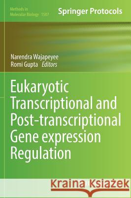 Eukaryotic Transcriptional and Post-Transcriptional Gene Expression Regulation Narendra Wajapeyee Romi Gupta 9781493965168