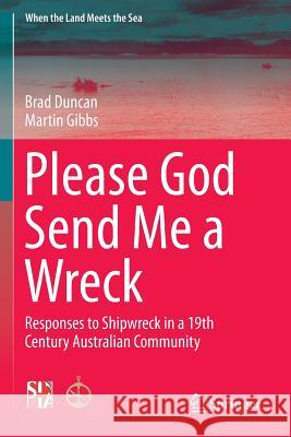 Please God Send Me a Wreck: Responses to Shipwreck in a 19th Century Australian Community Duncan, Brad 9781493966271 Springer