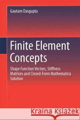 Finite Element Concepts: A Closed-Form Algebraic Development Dasgupta, Gautam 9781493974214