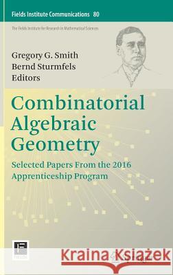 Combinatorial Algebraic Geometry: Selected Papers from the 2016 Apprenticeship Program Smith, Gregory G. 9781493974856 Springer