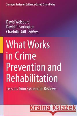 What Works in Crime Prevention and Rehabilitation: Lessons from Systematic Reviews Weisburd, David 9781493974887
